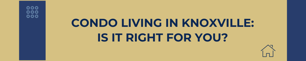 Condo Living in Knoxville: Is It Right for You?