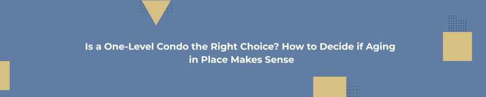 Is a One-Level Condo the Right Choice? How to Decide if Aging in Place Makes Sense