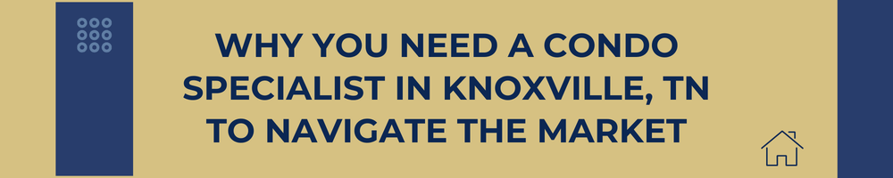 Why You Need a Condo Specialist in Knoxville, TN to Navigate the Market